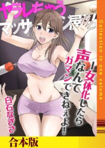 白石なぎさ❤ヤラレちゃうマッサージ屋さん -女体化したら声なんてガマンできねぇよ！【合本版】【辱め】評価